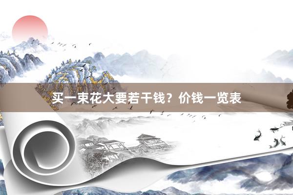 买一束花大要若干钱？价钱一览表